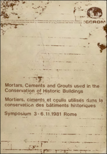 Mortars, Cements and Grouts used in the Conservation of Historic Buildings. Mortiers, ciments et coulis utilisés dans la conservation des bâtiments historiques. Symposium 3-6.11.1981 Rome