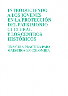 Introduciendo a los Jóvenes en la Protección del Patrimonio Cultural y los Centros Históricos. Una guía práctica para maestros en Colombia